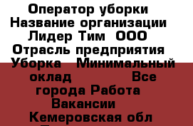 Оператор уборки › Название организации ­ Лидер Тим, ООО › Отрасль предприятия ­ Уборка › Минимальный оклад ­ 25 000 - Все города Работа » Вакансии   . Кемеровская обл.,Прокопьевск г.